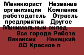 Маникюрист › Название организации ­ Компания-работодатель › Отрасль предприятия ­ Другое › Минимальный оклад ­ 25 000 - Все города Работа » Вакансии   . Ненецкий АО,Красное п.